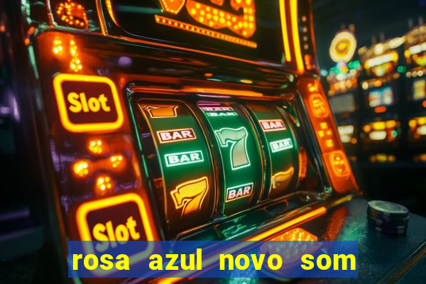 rosa azul novo som letra rosa azul novo som